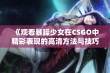 《观看暴躁少女在CSGO中精彩表现的高清方法与技巧分享》