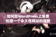 如何在WordPress上免费创建一个永久性网站的完整指南