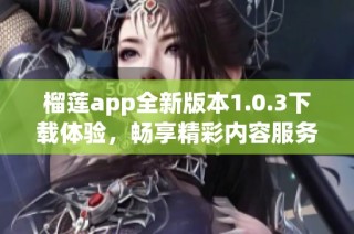 榴莲app全新版本1.0.3下载体验，畅享精彩内容服务