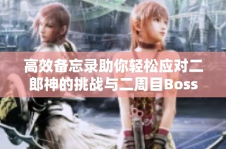 高效备忘录助你轻松应对二郎神的挑战与二周目Boss攻略