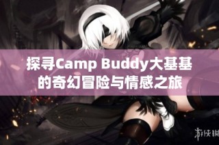 探寻Camp Buddy大基基的奇幻冒险与情感之旅