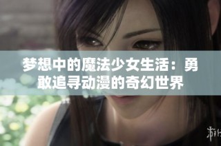 梦想中的魔法少女生活：勇敢追寻动漫的奇幻世界