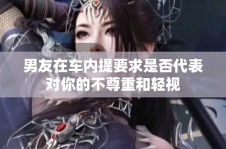 男友在车内提要求是否代表对你的不尊重和轻视