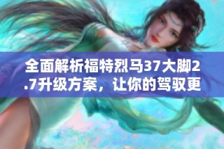 全面解析福特烈马37大脚2.7升级方案，让你的驾驭更强劲