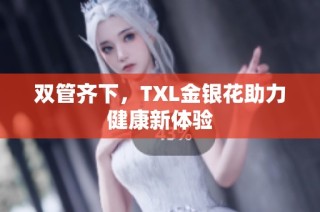 双管齐下，TXL金银花助力健康新体验