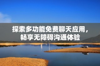 探索多功能免费聊天应用，畅享无障碍沟通体验