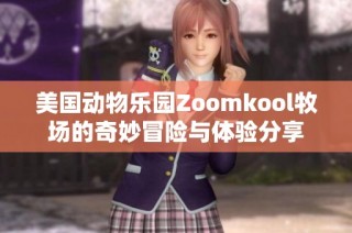 美国动物乐园Zoomkool牧场的奇妙冒险与体验分享