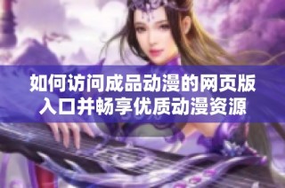 如何访问成品动漫的网页版入口并畅享优质动漫资源