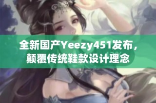 全新国产Yeezy451发布，颠覆传统鞋款设计理念