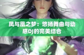 凤与凰之梦：悠扬舞曲与动感DJ的完美结合