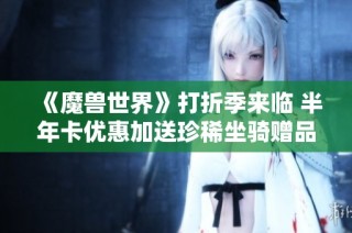 《魔兽世界》打折季来临 半年卡优惠加送珍稀坐骑赠品