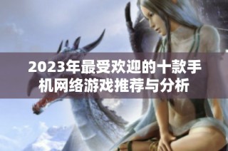 2023年最受欢迎的十款手机网络游戏推荐与分析