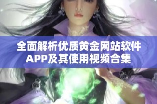 全面解析优质黄金网站软件APP及其使用视频合集