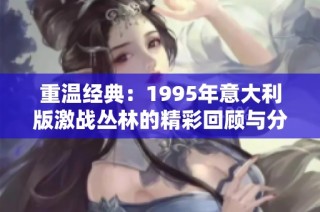 重温经典：1995年意大利版激战丛林的精彩回顾与分析