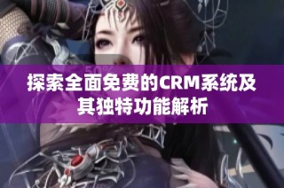 探索全面免费的CRM系统及其独特功能解析