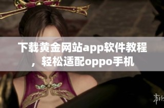 下载黄金网站app软件教程，轻松适配oppo手机