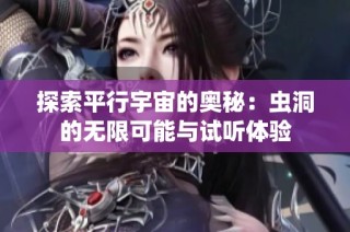 探索平行宇宙的奥秘：虫洞的无限可能与试听体验