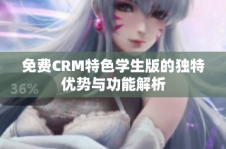 免费CRM特色学生版的独特优势与功能解析