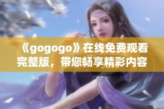 《gogogo》在线免费观看完整版，带您畅享精彩内容不容错过