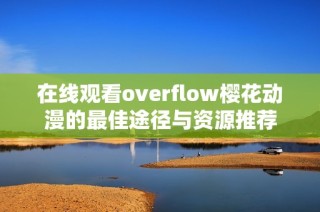 在线观看overflow樱花动漫的最佳途径与资源推荐