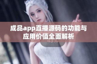 成品app直播源码的功能与应用价值全面解析