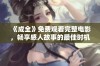 《成全》免费观看完整电影，畅享感人故事的最佳时机