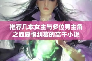 推荐几本女主与多位男主角之间爱恨纠葛的高干小说