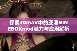 探索3Dmax中的亚洲NINEBOXmod魅力与应用解析