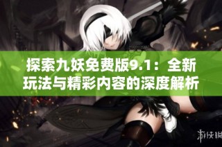 探索九妖免费版9.1：全新玩法与精彩内容的深度解析