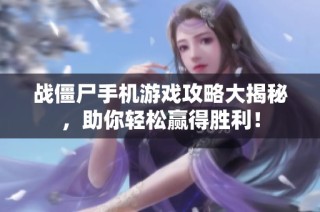 战僵尸手机游戏攻略大揭秘，助你轻松赢得胜利！