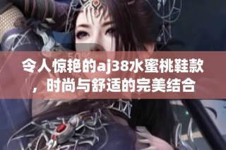 令人惊艳的aj38水蜜桃鞋款，时尚与舒适的完美结合