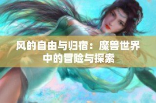 风的自由与归宿：魔兽世界中的冒险与探索