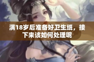 满18岁后准备好卫生纸，接下来该如何处理呢