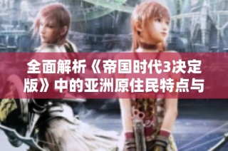 全面解析《帝国时代3决定版》中的亚洲原住民特点与玩法