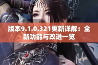 版本9.1.0.321更新详解：全新功能与改进一览