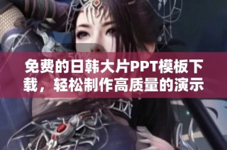 免费的日韩大片PPT模板下载，轻松制作高质量的演示文稿