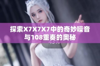 探索X7X7X7中的奇妙噪音与108重奏的奥秘