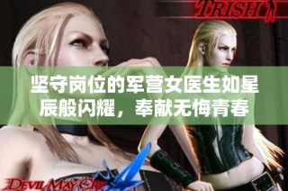 坚守岗位的军营女医生如星辰般闪耀，奉献无悔青春