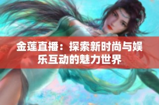 金莲直播：探索新时尚与娱乐互动的魅力世界