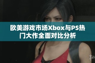 欧美游戏市场Xbox与PS热门大作全面对比分析