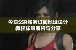 今日SSR服务订阅地址设计教程详细解析与分享