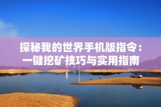 探秘我的世界手机版指令：一键挖矿技巧与实用指南