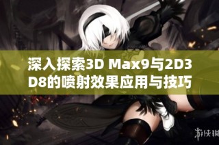 深入探索3D Max9与2D3D8的喷射效果应用与技巧