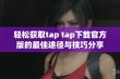 轻松获取tap tap下载官方版的最佳途径与技巧分享