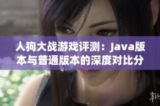 人狗大战游戏评测：Java版本与普通版本的深度对比分析