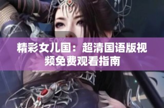 精彩女儿国：超清国语版视频免费观看指南