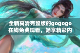 全新高清完整版的gogogo在线免费观看，畅享精彩内容