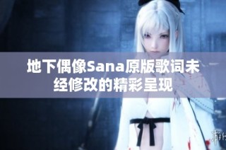 地下偶像Sana原版歌词未经修改的精彩呈现