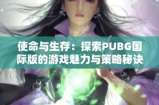 使命与生存：探索PUBG国际版的游戏魅力与策略秘诀