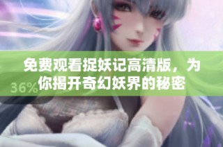 免费观看捉妖记高清版，为你揭开奇幻妖界的秘密